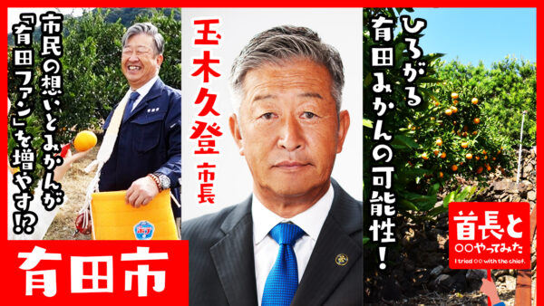 有田市長・玉木久登氏が自ら地元の魅力をアピールすべく、YouTube番組『首長と○○やってみた』で有田みかんの可能性に密着！